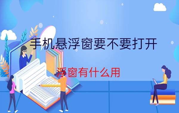 手机悬浮窗要不要打开 浮窗有什么用？